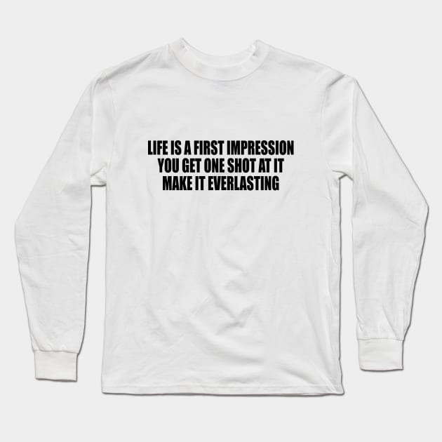 Life is a first impression. You get one shot at it. Make it everlasting Long Sleeve T-Shirt by DinaShalash